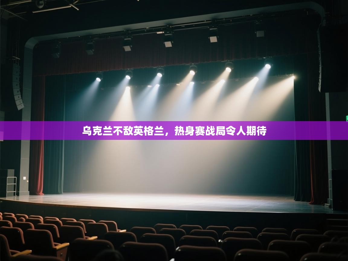 乌克兰不敌英格兰，热身赛战局令人期待  第2张