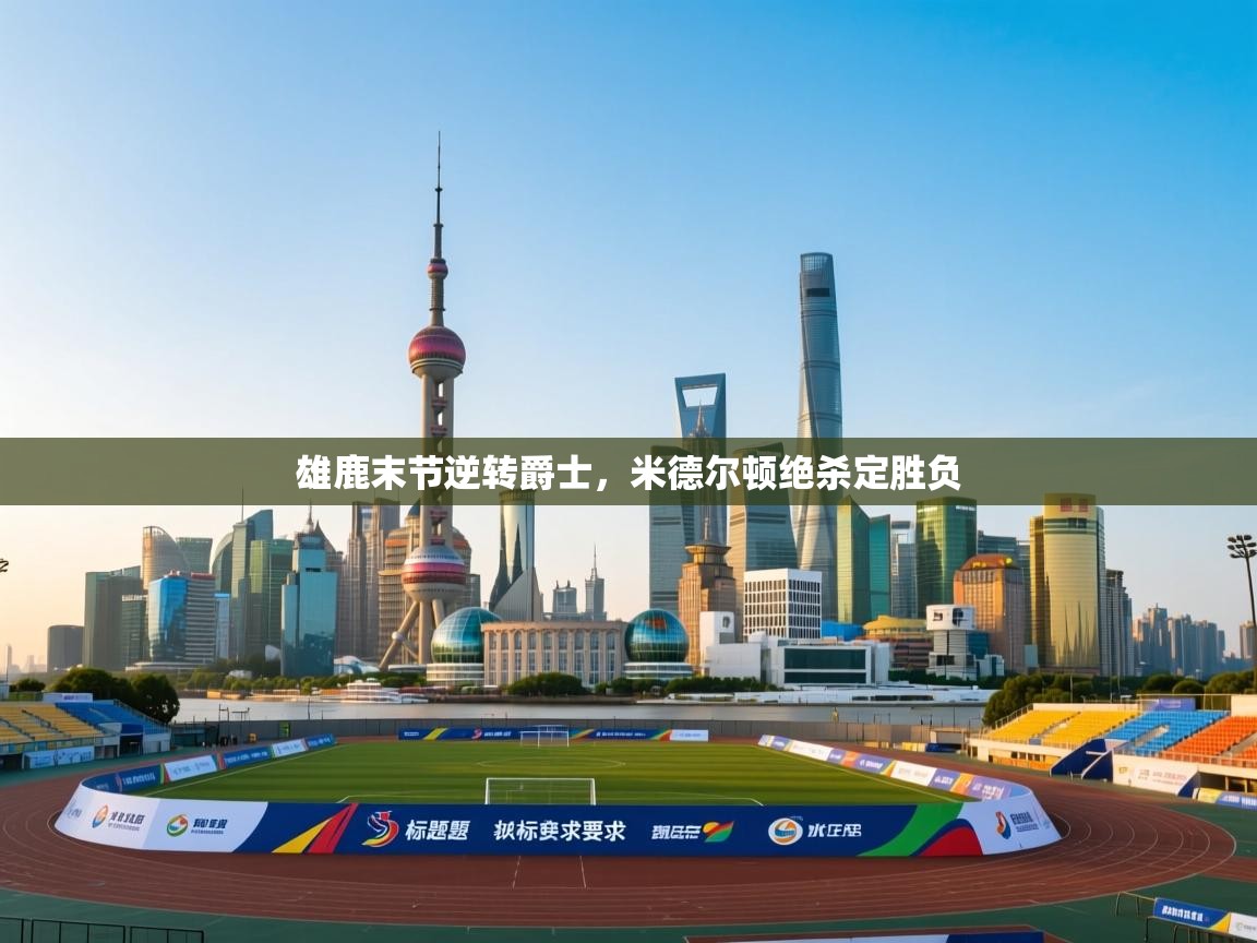 雄鹿末节逆转爵士，米德尔顿绝杀定胜负  第1张