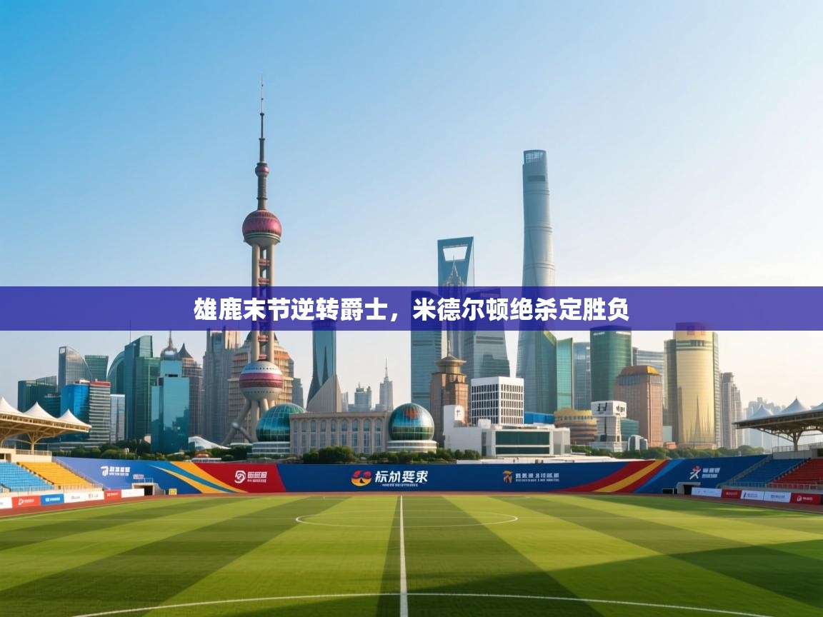 雄鹿末节逆转爵士，米德尔顿绝杀定胜负  第2张