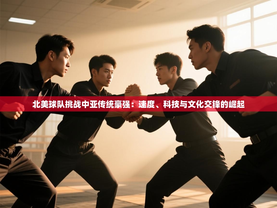北美球队挑战中亚传统豪强:速度、科技与文化交锋的崛起 第2张