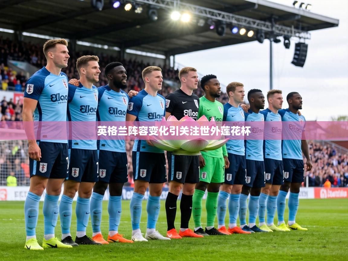 英格兰阵容变化引关注世外莲花杯  第2张