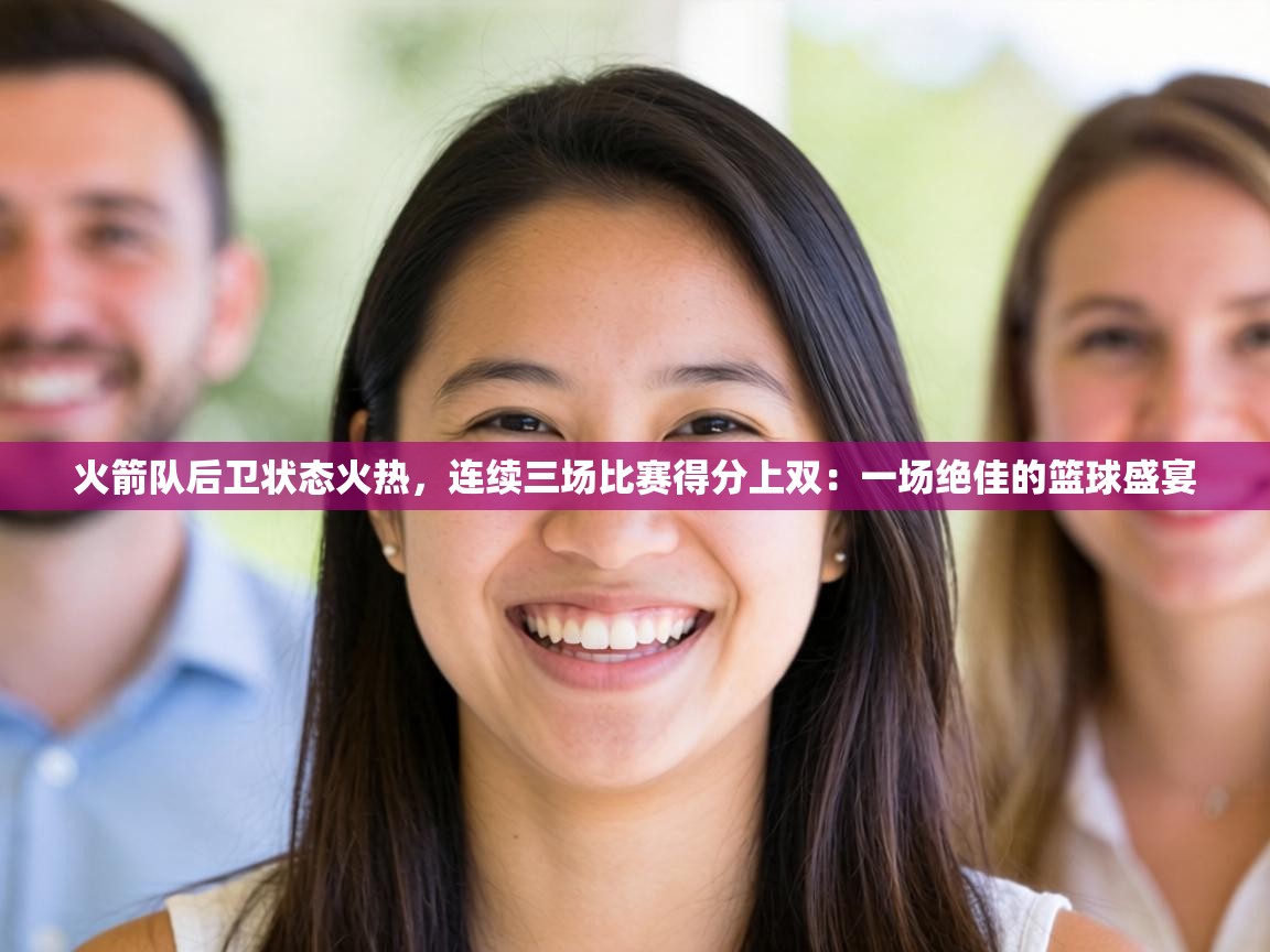 火箭队后卫状态火热，连续三场比赛得分上双：一场绝佳的篮球盛宴  第2张